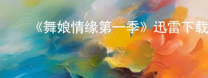 ﻿陈星耀发布﻿《舞娘情缘第一季》迅雷下载/在线观看-都市情感-美剧天堂